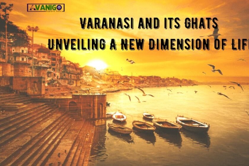 Varanasi and its Ghats: Unveiling A New Dimension of Life