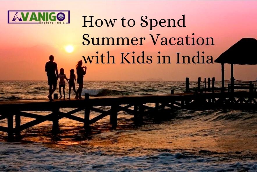How to Spend Summer Vacation with Kids in India AvaniGo