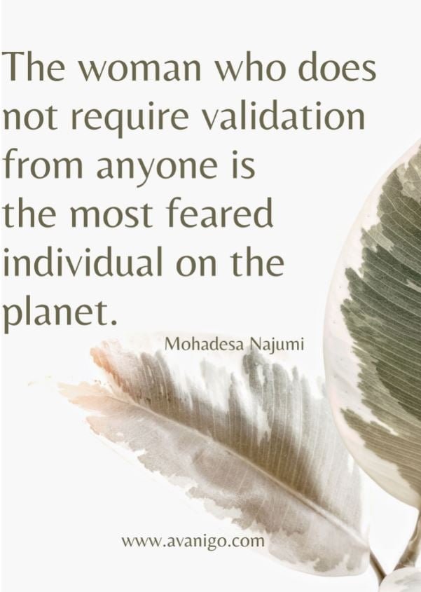 The woman who does not require validation from anyone is the most feared individual on the planet