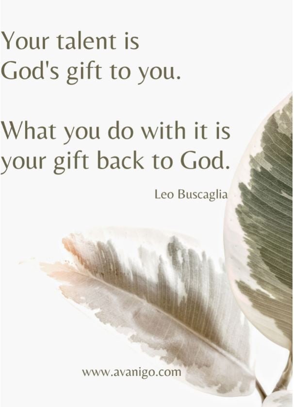 Your talent is God's gift to you. What you do with it is your gift back to God
